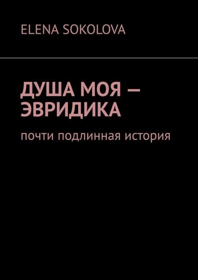 Книга Душа моя – Эвридика. Почти подлинная история (Elena Sokolova)